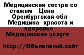 Медицинская сестра со стажем › Цена ­ 100 - Оренбургская обл. Медицина, красота и здоровье » Медицинские услуги   